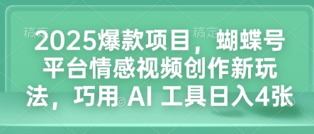 2025爆款项目，蝴蝶号平台情感视频创作新玩法，巧用 AI 工具日入4张-众创网