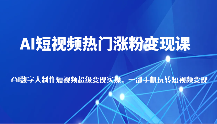 AI短视频热门涨粉变现课，AI数字人制作短视频超级变现实操，一部手机玩转短视频变现-众创网