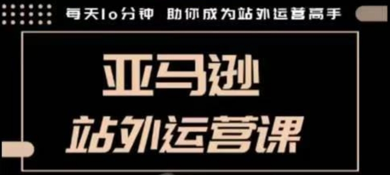 聪明的跨境人都在学的亚马逊站外运营课，每天10分钟，手把手教你成为站外运营高手-众创网