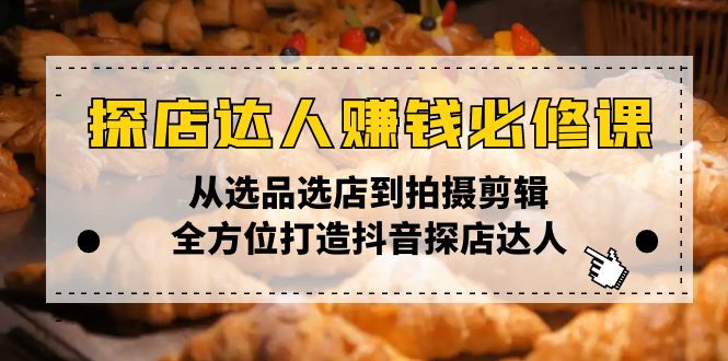 （13971期）探店达人赚钱必修课，从选品选店到拍摄剪辑，全方位打造抖音探店达人-众创网