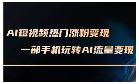 AI短视频热门涨粉变现课，AI数字人制作短视频超级变现实操课，一部手机玩转短视频变现-众创网