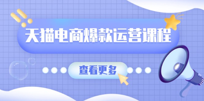 （13910期）天猫电商爆款运营课程，爆款卖点提炼与流量实操，多套模型全面学习-众创网