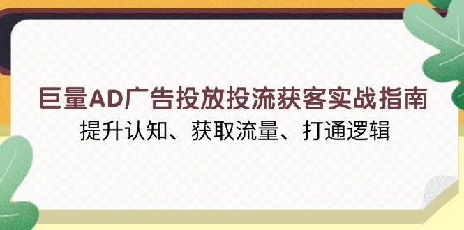 巨量AD广告投放投流获客实战指南，提升认知、获取流量、打通逻辑-众创网