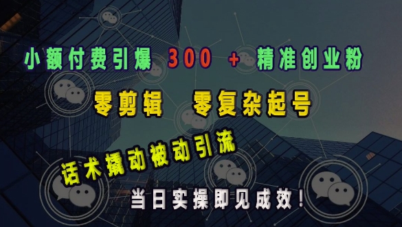 小额付费引爆 300 + 精准创业粉，零剪辑、零复杂起号，话术撬动被动引流，当日实操即见成效-众创网