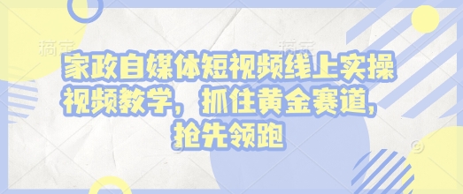 家政自媒体短视频线上实操视频教学，抓住黄金赛道，抢先领跑!-众创网