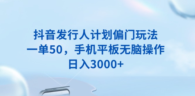 （13967期）抖音发行人计划偏门玩法，一单50，手机平板无脑操作，日入3000+-众创网