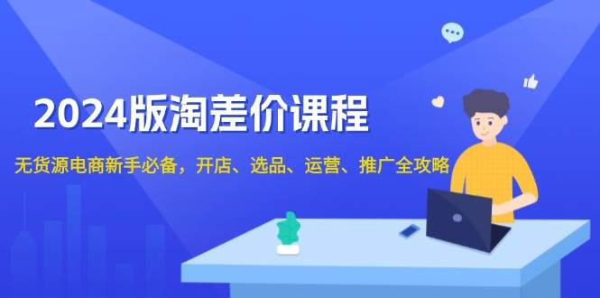 2024淘差价课程，无货源电商新手必备，开店、选品、运营、推广全攻略-众创网