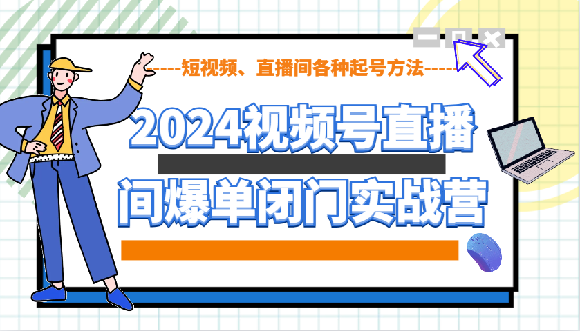 2024视频号直播间爆单闭门实战营，教你如何做视频号，短视频、直播间各种起号方法-众创网