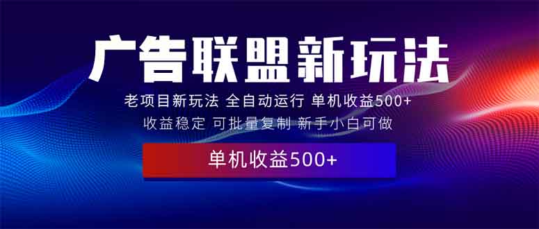 （13965期）2025全新广告联盟玩法 单机500+课程实操分享 小白可无脑操作-众创网