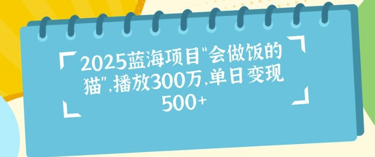 2025蓝海项目“会做饭的猫”，播放300万，单日变现多张-众创网