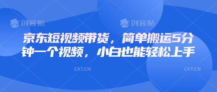 京东短视频带货，简单搬运5分钟一个视频，小白也能轻松上手-众创网