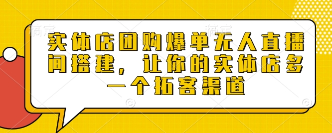 实体店团购爆单无人直播间搭建，让你的实体店多一个拓客渠道-众创网