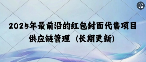 2025年最前沿的红包封面代售项目 供应链管理(长期升级)-众创网