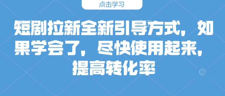 短剧拉新全新引导方式，如果学会了，尽快使用起来，提高转化率-众创网