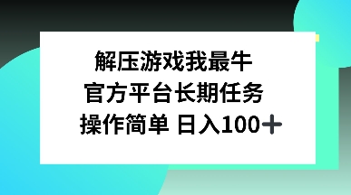 解压游戏我最牛，官方平台长期任务，操作简单 日入100+-众创网