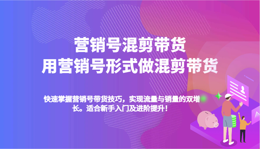 营销号混剪带货，用营销号形式做混剪带货，快速掌握带货技巧，实现流量与销量双增长-众创网