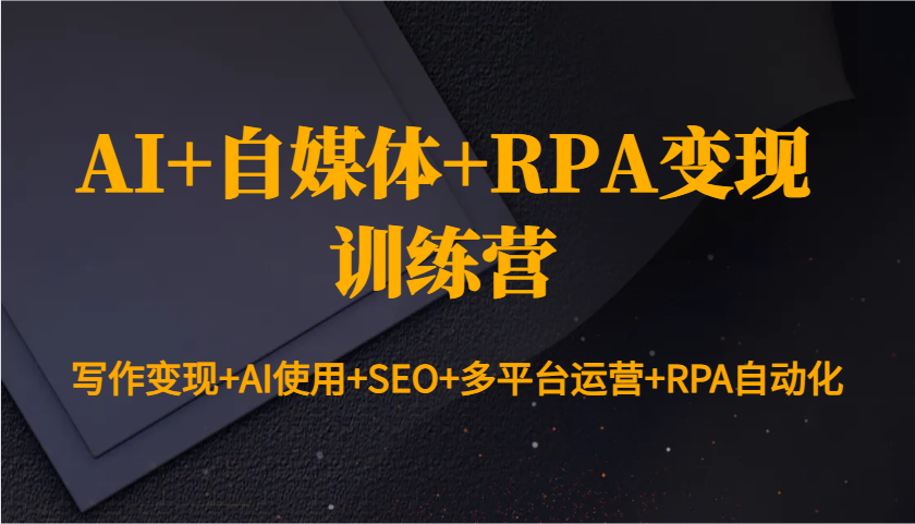 AI+自媒体+RPA变现训练营：写作变现+AI使用+SEO+多平台运营+RPA自动化-众创网