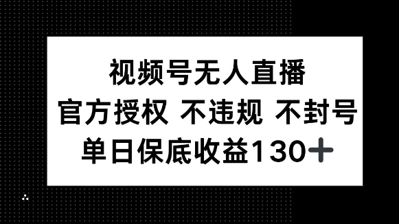 视频号无人直播，官方授权 不违规 不封号，单日保底收益130+-众创网