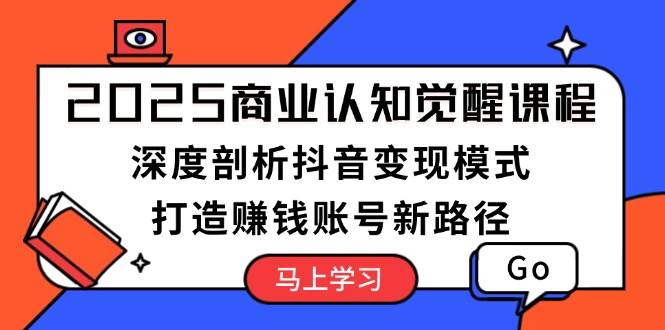 2025商业认知觉醒课程：深度剖析抖音变现模式，打造赚钱账号新路径-众创网