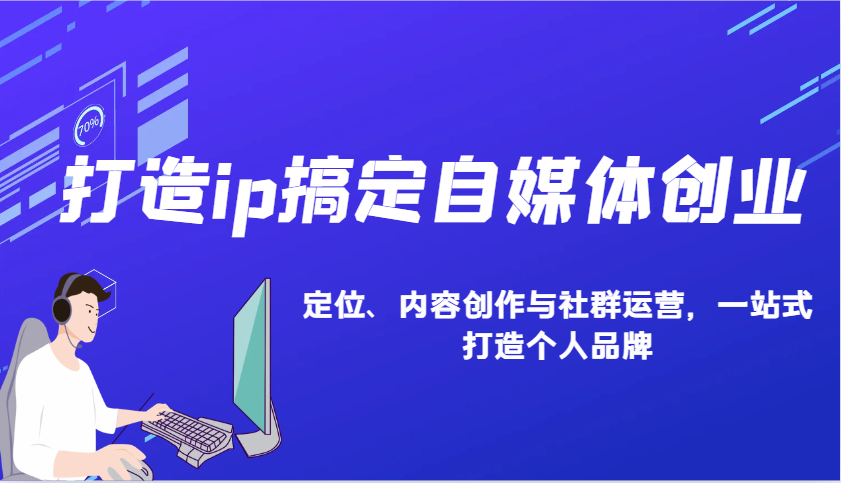 打造ip搞定自媒体创业：IP定位、内容创作与社群运营，一站式打造个人品牌-众创网