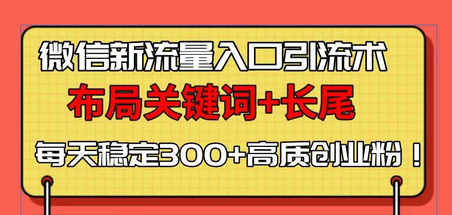 （13897期）微信新流量入口引流术，布局关键词+长尾，每天稳定300+高质创业粉！-众创网