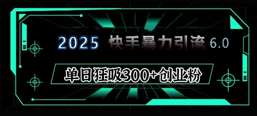 2025年快手6.0保姆级教程震撼来袭，单日狂吸300+精准创业粉-众创网