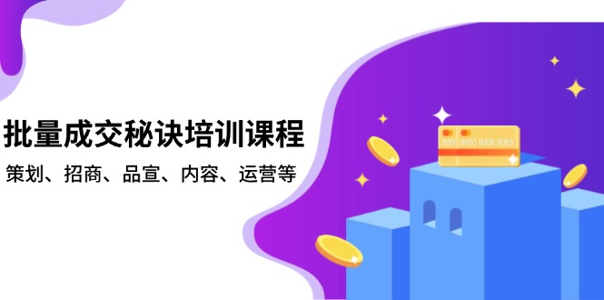 （13908期）批量成交秘诀培训课程，策划、招商、品宣、内容、运营等-众创网