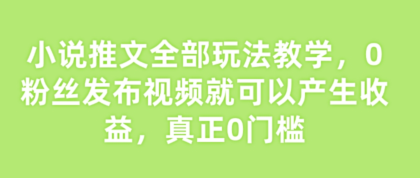 小说推文全部玩法教学，0粉丝发布视频就可以产生收益，真正0门槛-众创网