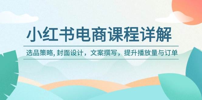 小红书电商课程详解：选品策略, 封面设计，文案撰写，提升播放量与订单-众创网