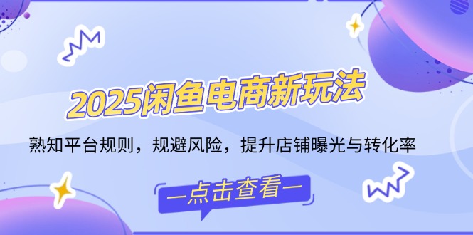 （14232期）2025闲鱼电商新玩法，熟知平台规则，规避风险，提升店铺曝光与转化率-众创网