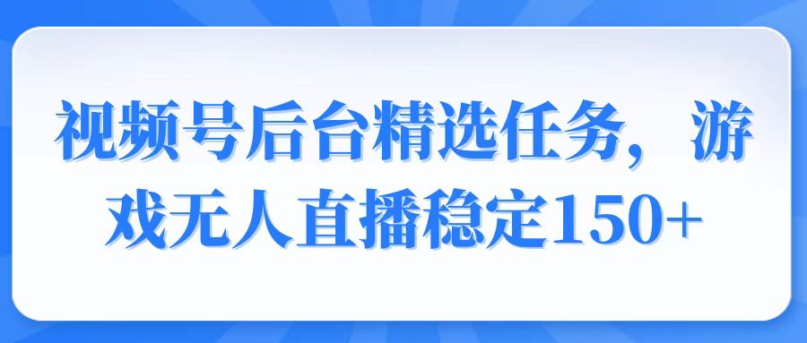 （14004期）视频号精选变现任务，游戏无人直播稳定150+-众创网