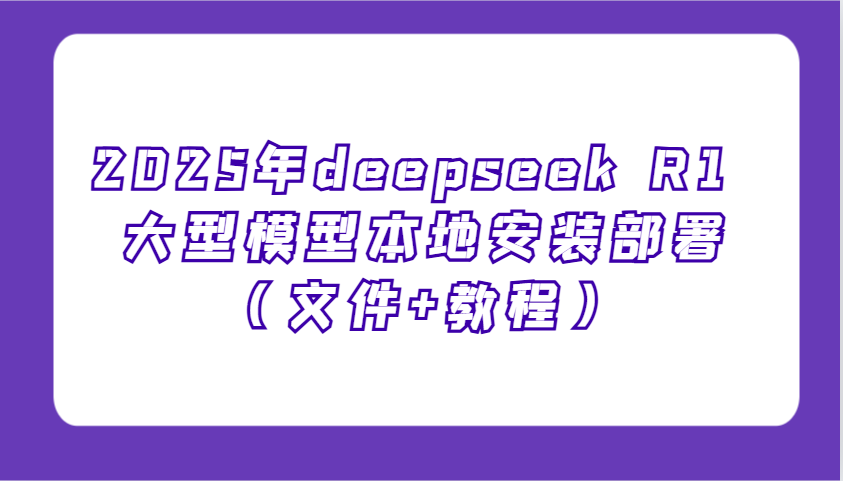 2025年deepseek R1 大型模型本地安装部署（文件+教程），新手也能快速上手！-众创网