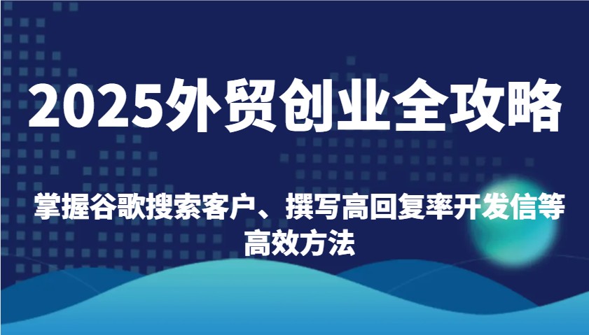 2025外贸创业全攻略：掌握谷歌搜索客户、撰写高回复率开发信等高效方法-众创网