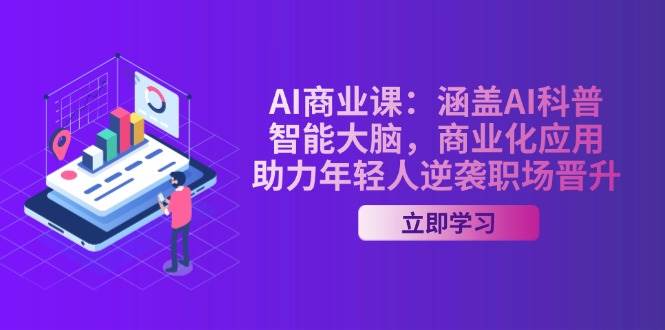 AI商业课：涵盖AI科普，智能大脑，商业化应用，助力年轻人逆袭职场晋升-众创网