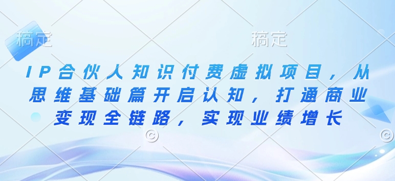 IP合伙人知识付费虚拟项目，从思维基础篇开启认知，打通商业变现全链路，实现业绩增长-众创网