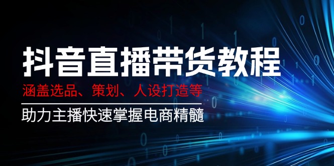 （14345期）抖音直播带货教程：涵盖选品、策划、人设打造等,助力主播快速掌握电商精髓-众创网