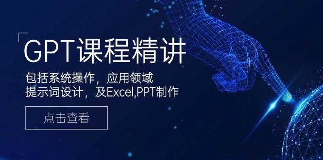 GPT课程精讲，包括系统操作，应用领域，提示词设计，及Excel，PPT制作-众创网