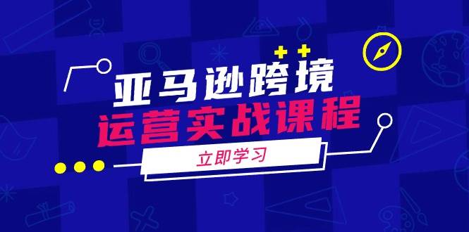 亚马逊跨境运营实战课程：涵盖亚马逊运营、申诉、选品等多个方面-众创网