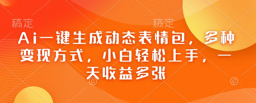 Ai一键生成动态表情包，多种变现方式，小白轻松上手，一天收益多张-众创网