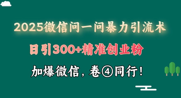 2025最新微信问一问暴力引流术揭秘，日引300+创业粉，单日变现四位数-众创网