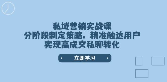 私域营销实战课，分阶段制定策略，精准触达用户，实现高成交私聊转化-众创网