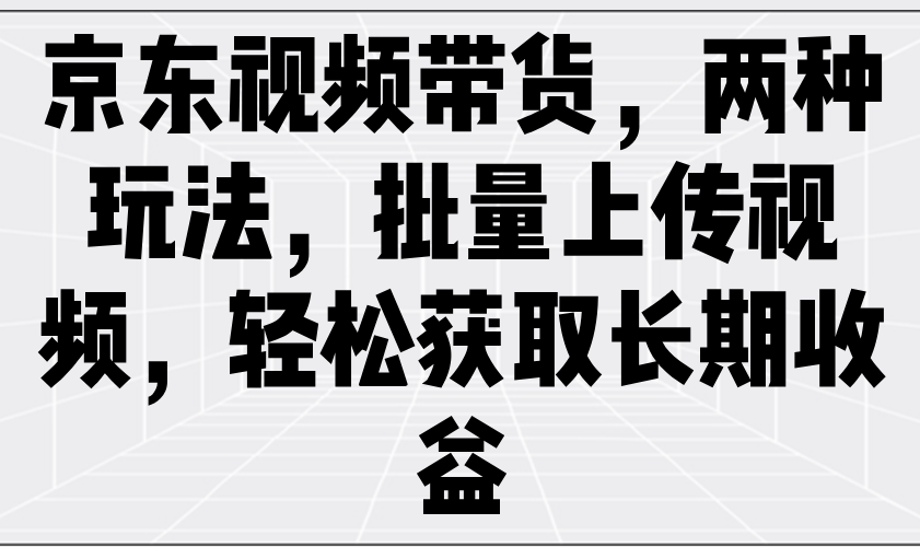 京东视频带货，两种玩法，批量上传视频，轻松获取长期收益-众创网