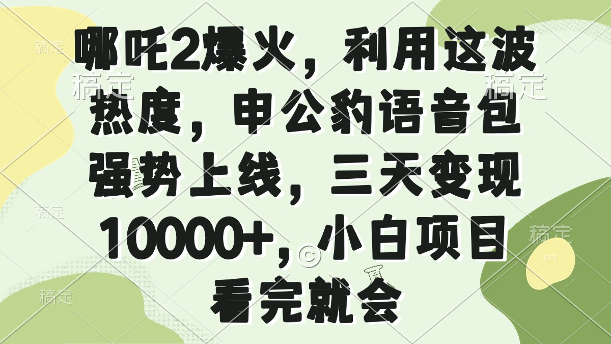 （14223期）哪吒2爆火，利用这波热度，申公豹语音包强势上线，三天变现10000+，小…-众创网