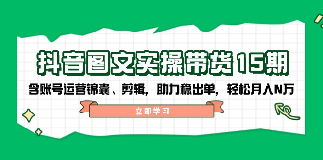 （14038期）抖音 图文实操带货15期，含账号运营锦囊、剪辑，助力稳出单，轻松月入N万-众创网