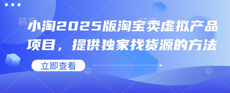 小淘2025版淘宝卖虚拟产品项目，提供独家找货源的方法-众创网