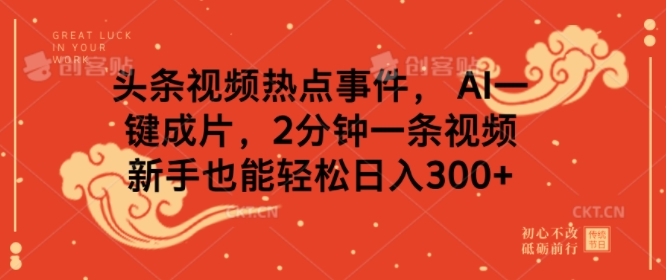 头条视频热点事件， AI一键成片，2分钟一条视频，新手也能轻松日入几张-众创网