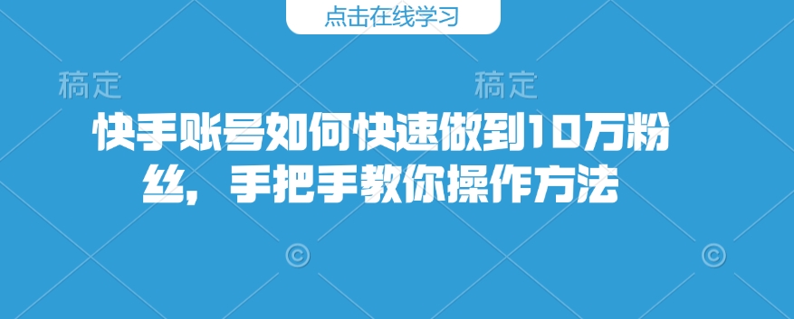 快手账号如何快速做到10万粉丝，手把手教你操作方法-众创网