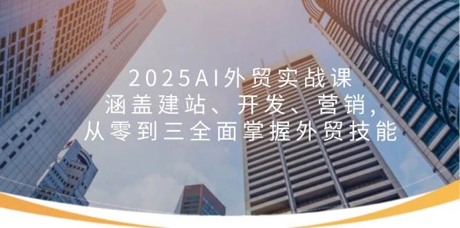 2025AI外贸实战课：涵盖建站、开发、营销, 从零到三全面掌握外贸技能-众创网