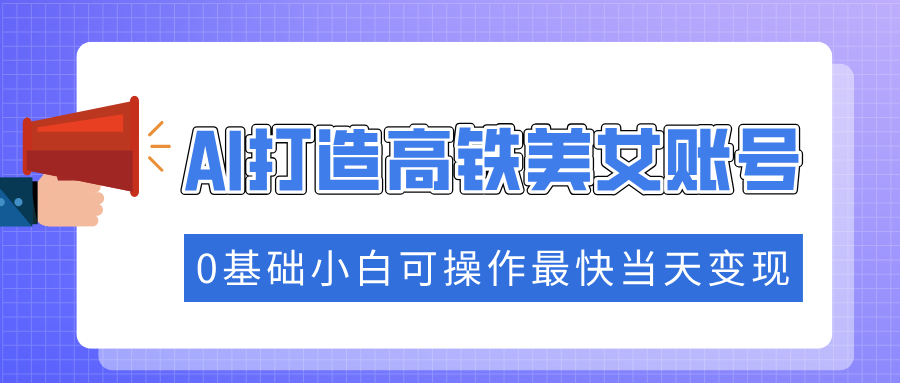 （14149期）抓住流量密码快速涨粉，AI打造高铁美女账号，0基础小白可操作最快当天变现-众创网