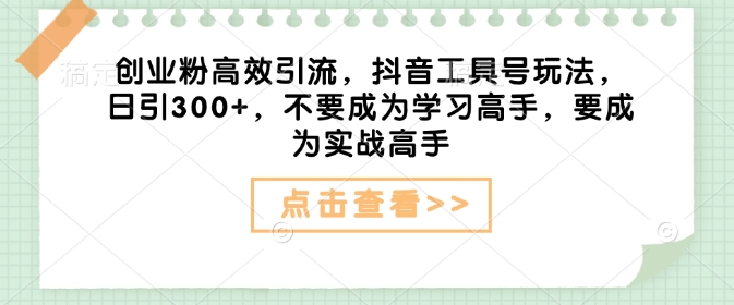 创业粉高效引流，抖音工具号玩法，日引300+，不要成为学习高手，要成为实战高手-众创网